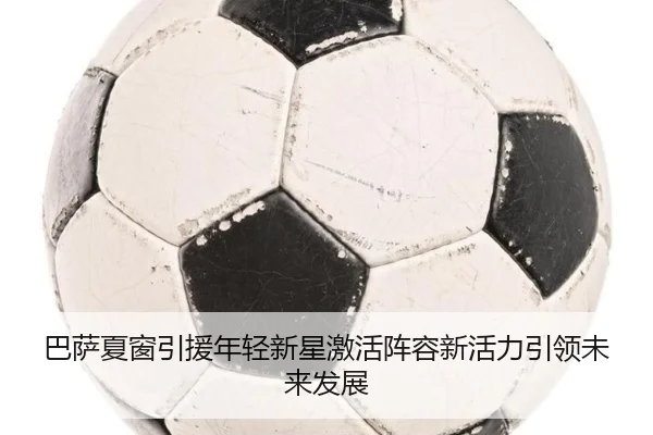 巴萨夏窗引援年轻新星激活阵容新活力引领未来发展